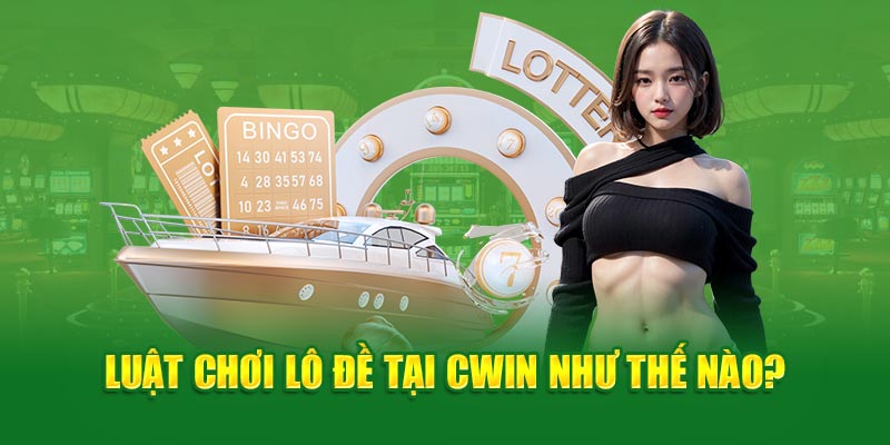 Luật chơi lô đề tại Cwin như thế nào?