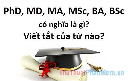 PhD, MD, MA, MSc, BA, BSc mang ý nghĩa gì? Là viết tắt của ...