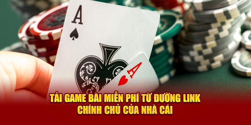 Tải game bài miễn phí từ đường link chính chủ của nhà cái